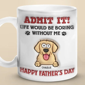 Life Would Be Boring Without Me - Dog Personalized Custom 3D Inflated Effect Printed Mug - Father's Day, Gift For Pet Owners, Pet Lovers