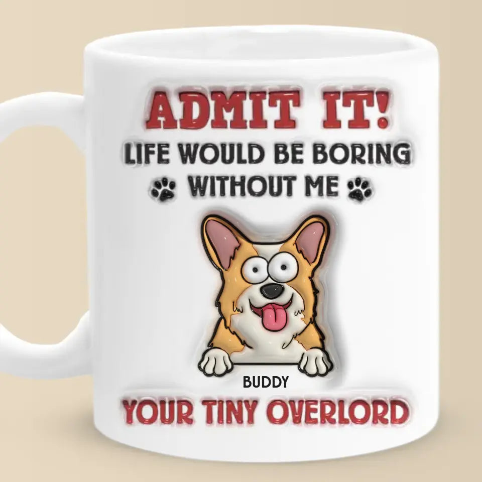 Avoue-le ! La vie serait ennuyeuse sans moi – Mug personnalisé avec effet gonflant 3D pour chien – Cadeau pour propriétaires et amoureux des animaux