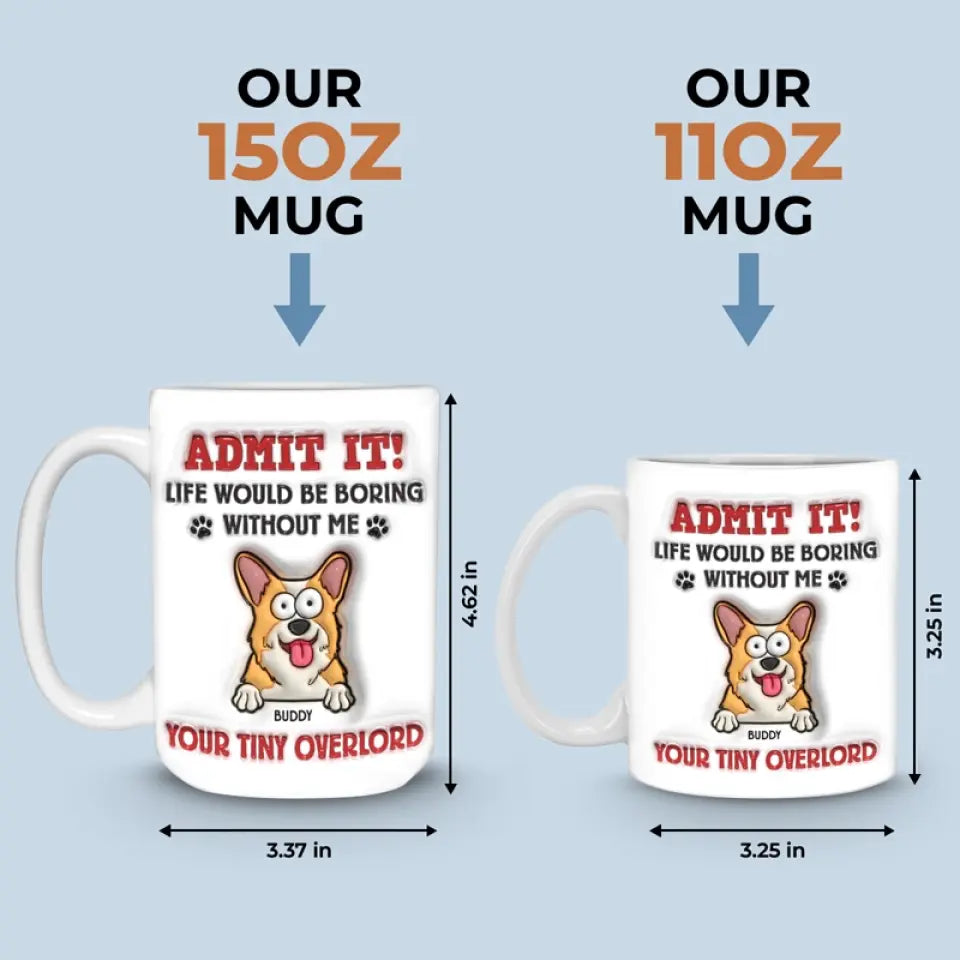 Avoue-le ! La vie serait ennuyeuse sans moi – Mug personnalisé avec effet gonflant 3D pour chien – Cadeau pour propriétaires et amoureux des animaux