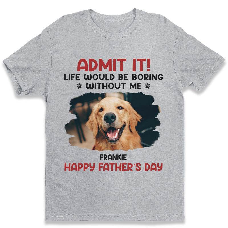 Photo personnalisée : La vie serait ennuyeuse sans moi ! T-shirt unisexe personnalisé pour chien et chat, sweat à capuche, sweat-shirt ! Cadeau pour la fête des pères et des mères, pour les propriétaires d'animaux et les amoureux des animaux.