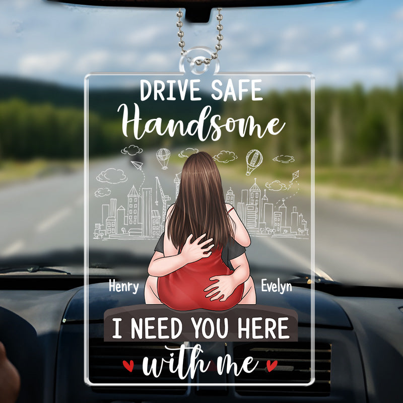 Conduisez prudemment, beau gosse, j'ai besoin de toi ici avec moi - Ornement de voiture personnalisé pour couple - Forme personnalisée en acrylique - Cadeau pour mari et femme, anniversaire