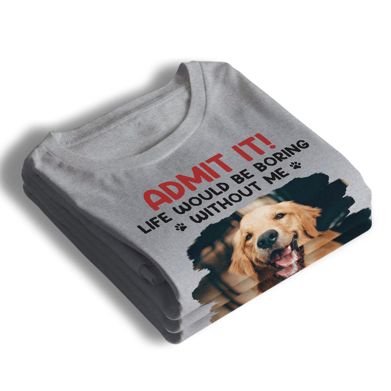 Photo personnalisée : La vie serait ennuyeuse sans moi ! T-shirt unisexe personnalisé pour chien et chat, sweat à capuche, sweat-shirt ! Cadeau pour la fête des pères et des mères, pour les propriétaires d'animaux et les amoureux des animaux.