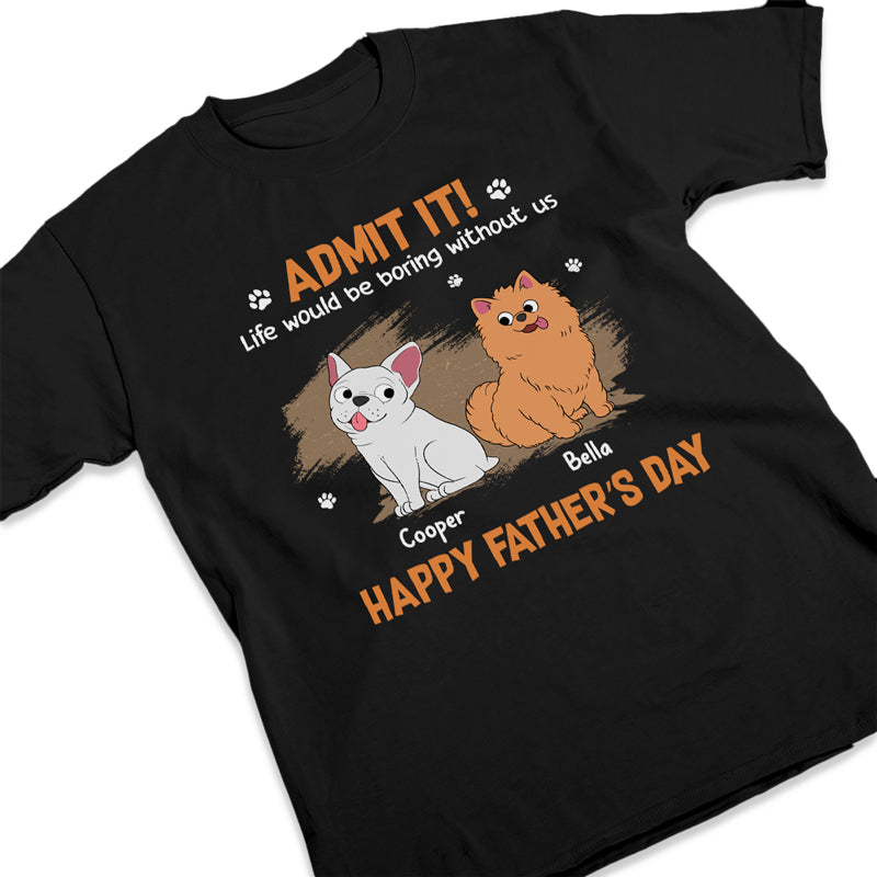 La vie serait ennuyeuse sans nous, admettez-le ! T-shirt unisexe personnalisé pour chien, sweat à capuche, sweat-shirt - Fête des pères, cadeau pour les propriétaires d'animaux et les amoureux des animaux.