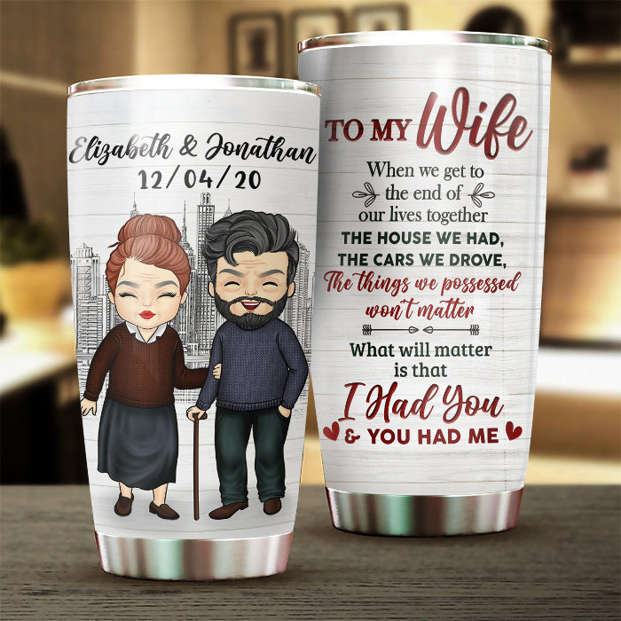 To My Wife, What Will Matter Is That I Had You And You Had Me - Gift For Couples, Personalized Tumbler.