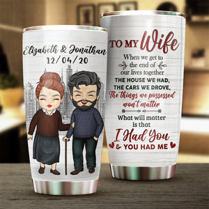 To My Wife, What Will Matter Is That I Had You And You Had Me - Gift For Couples, Personalized Tumbler.