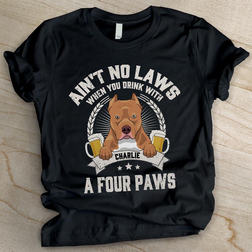 Ain't No Laws When You Drink With A Four Paws - Funny Personalized Dog Unisex T-shirt.