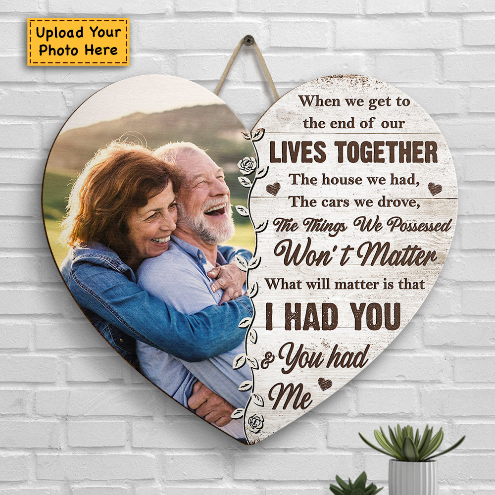 What Will Matter Is That I Had You And You Had Me - Upload Image, Gift For Couples, Husband Wife - Personalized Shaped Wood Sign.
