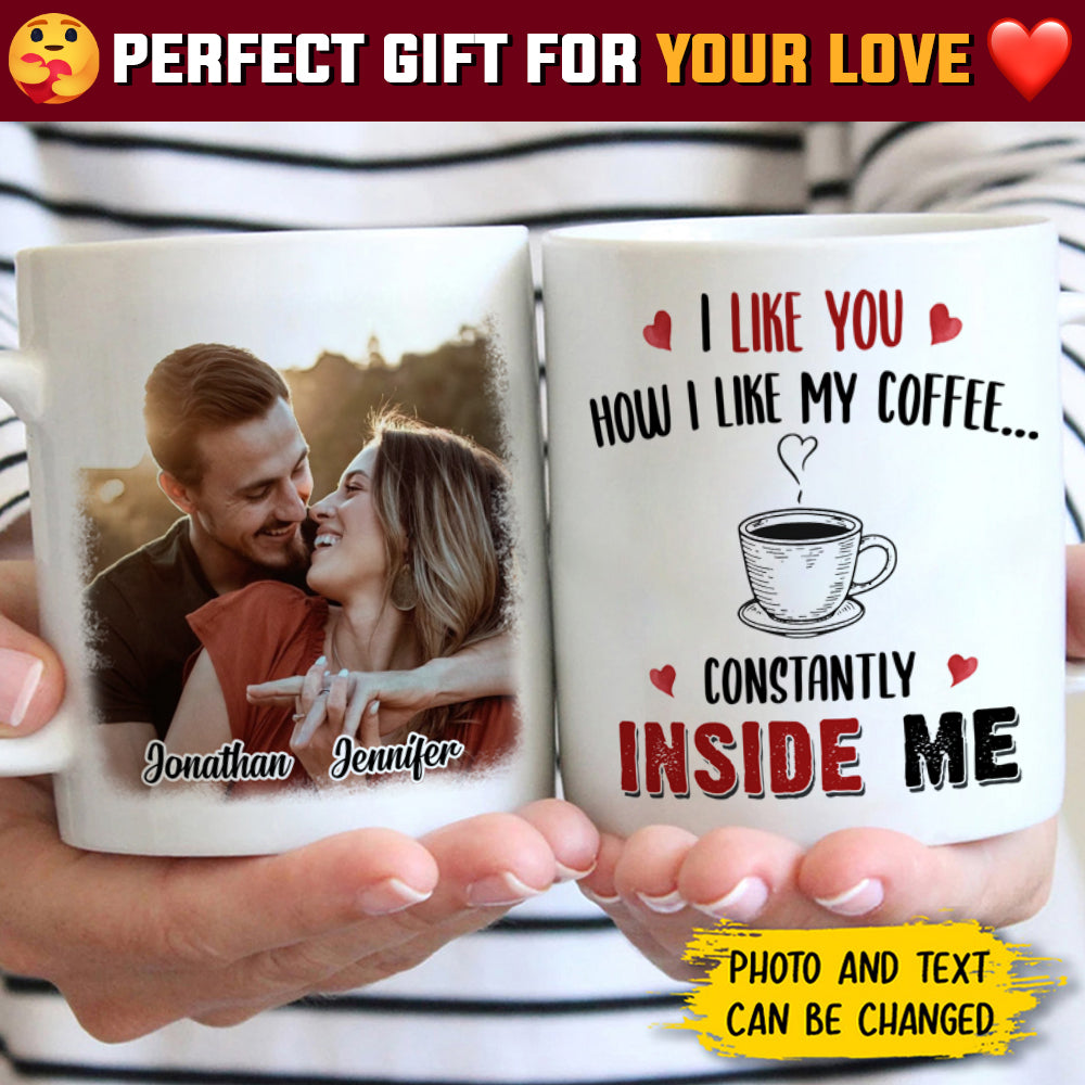 I Like You How I Like My Coffee Constantly Inside Me - Upload Image, Gift For Couples - Personalized Mug.