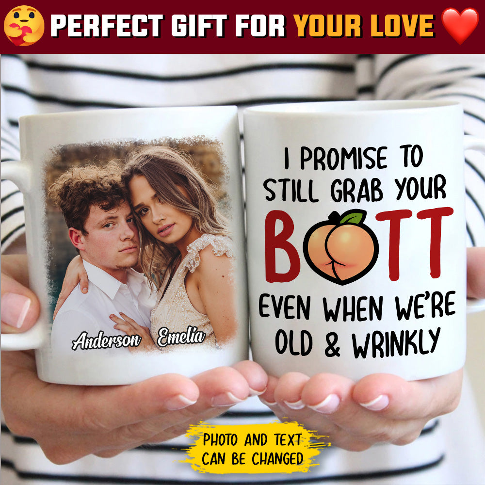 I Promise To Still Grab Your Butt Even When We're Old And Wrinkly - Upload Image, Gift For Couples - Personalized Mug.